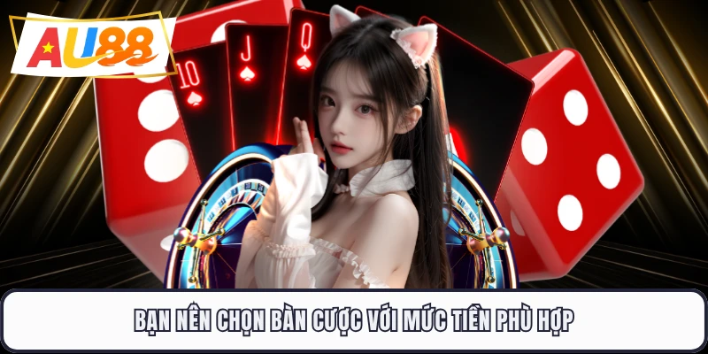 Bạn nên chọn bàn cược với mức tiền phù hợp
