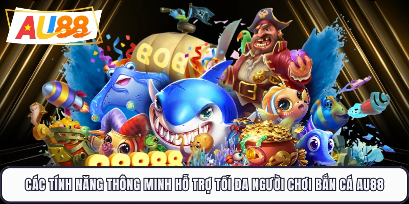 Các tính năng thông minh hỗ trợ tối đa người chơi bắn cá AU88