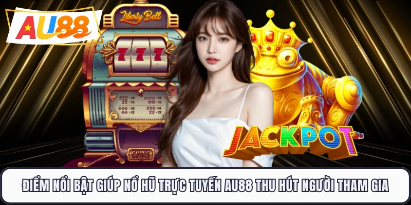 Điểm nổi bật giúp nổ hũ trực tuyến AU88 thu hút người tham gia 