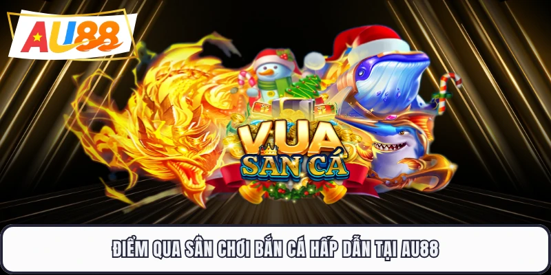 Điểm qua sân chơi bắn cá hấp dẫn tại AU88 