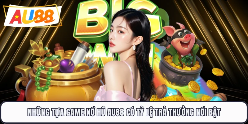 Những tựa game nổ hũ AU88 có tỷ lệ trả thưởng nổi bật
