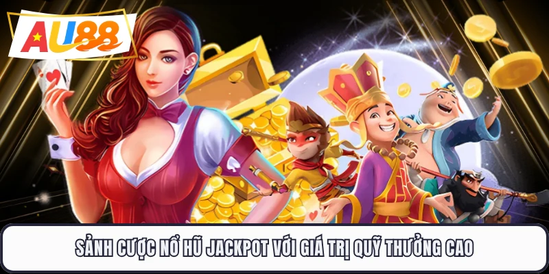 Sảnh cược nổ hũ Jackpot với giá trị quỹ thưởng cao