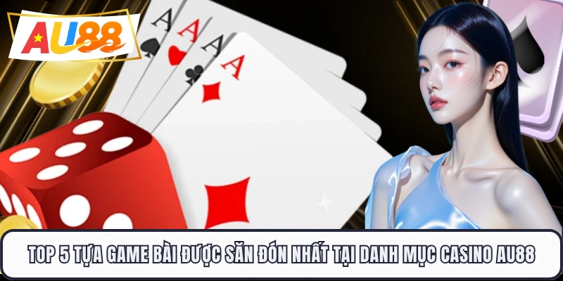 Top 5 tựa game bài được săn đón nhất tại danh mục casino AU88