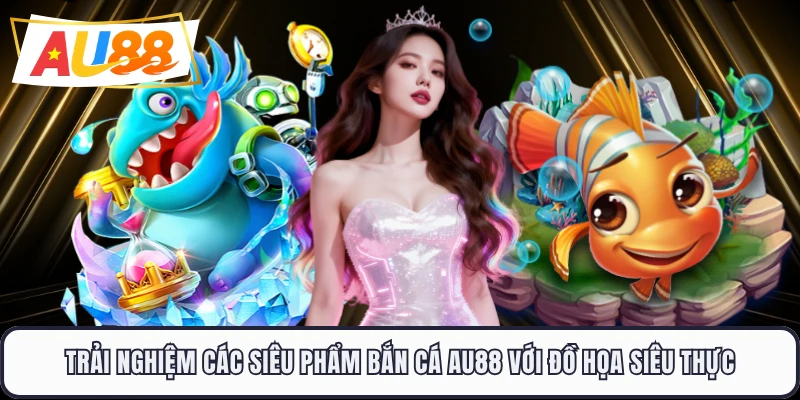Trải nghiệm các siêu phẩm Bắn cá AU88 với đồ họa siêu thực