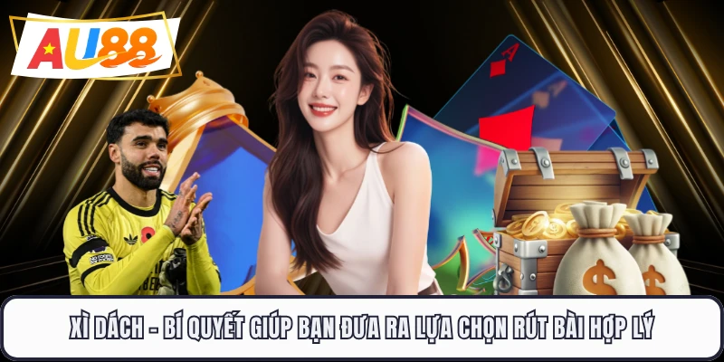 Xì Dách - Bí Quyết Giúp Bạn Đưa Ra Lựa Chọn Rút Bài Hợp Lý